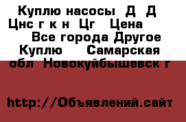 Куплю насосы 1Д, Д, Цнс(г,к,н) Цг › Цена ­ 10 000 - Все города Другое » Куплю   . Самарская обл.,Новокуйбышевск г.